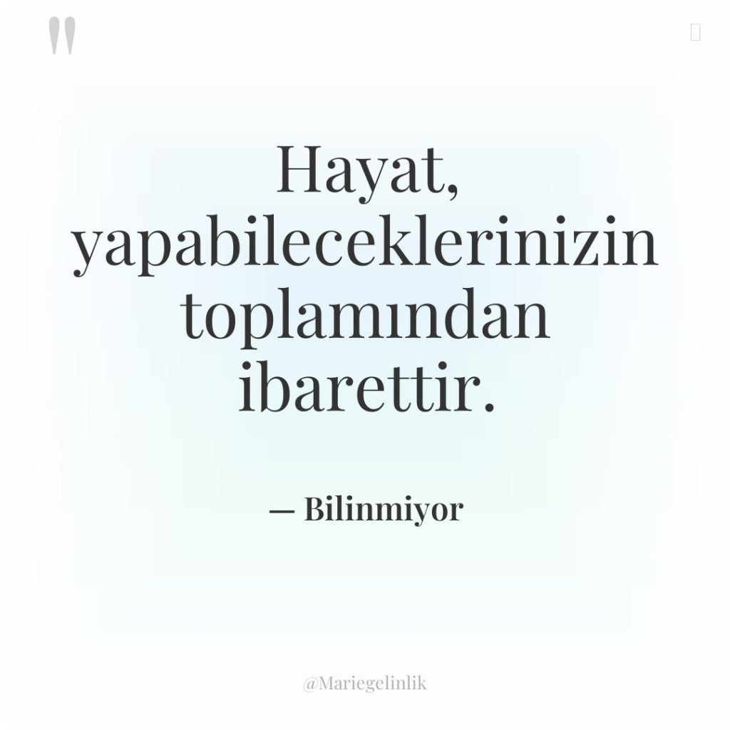 Hayat, yapabileceklerinizin toplamından ibarettir.