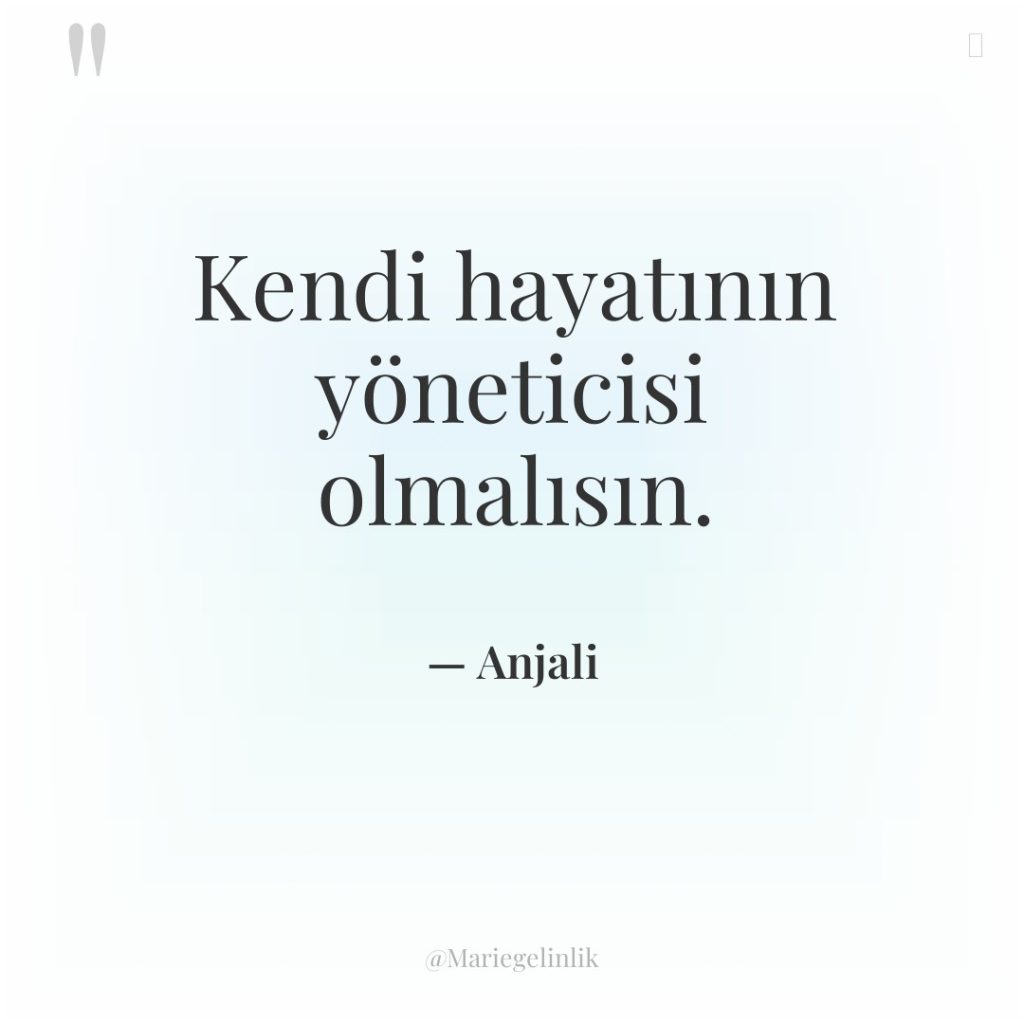 Kendi hayatının yöneticisi olmalısın.