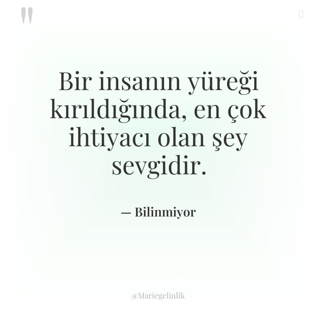 Bir insanın yüreği kırıldığında, en çok ihtiyacı olan şey sevgidir.