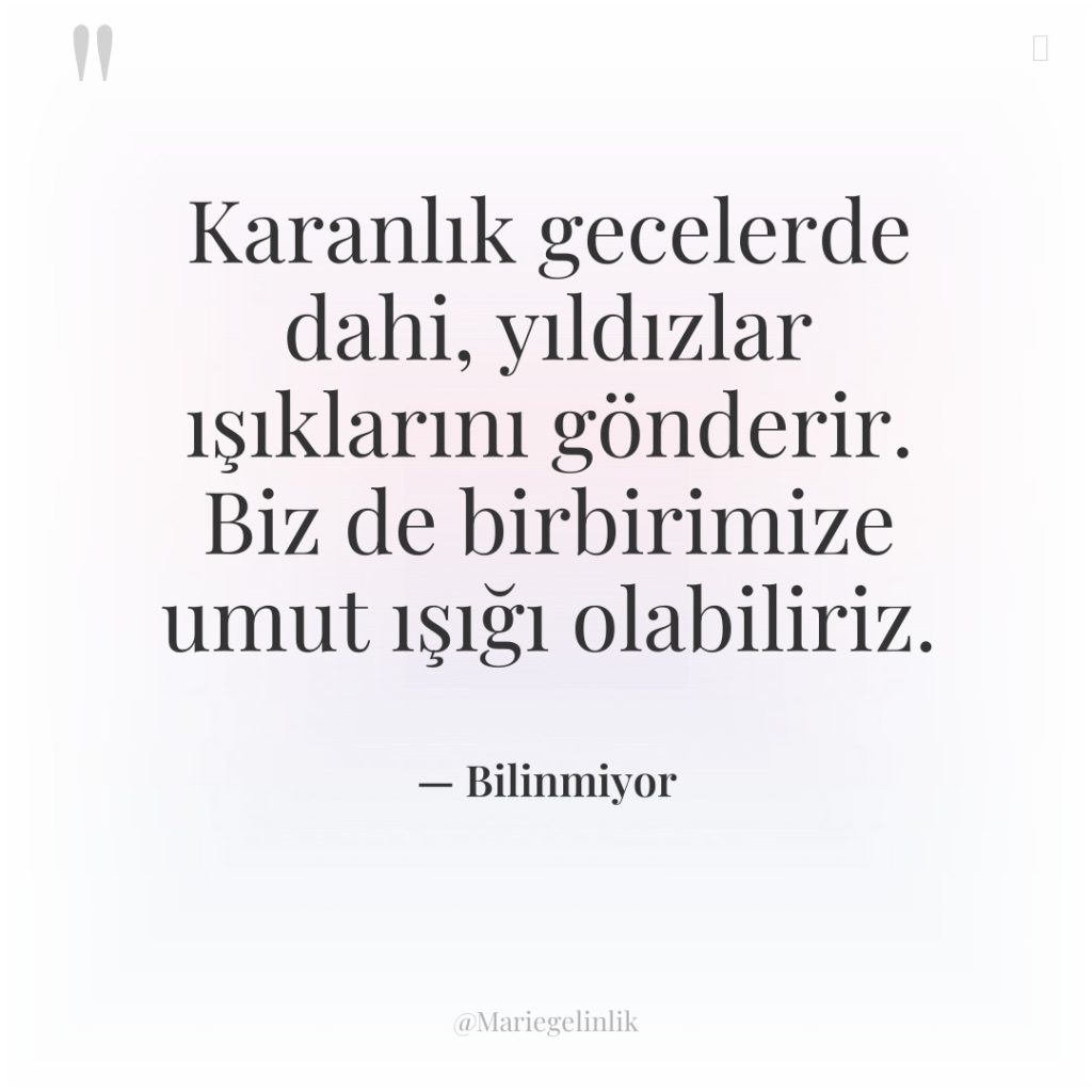 Karanlık gecelerde dahi, yıldızlar ışıklarını gönderir. Biz de birbirimize umut…