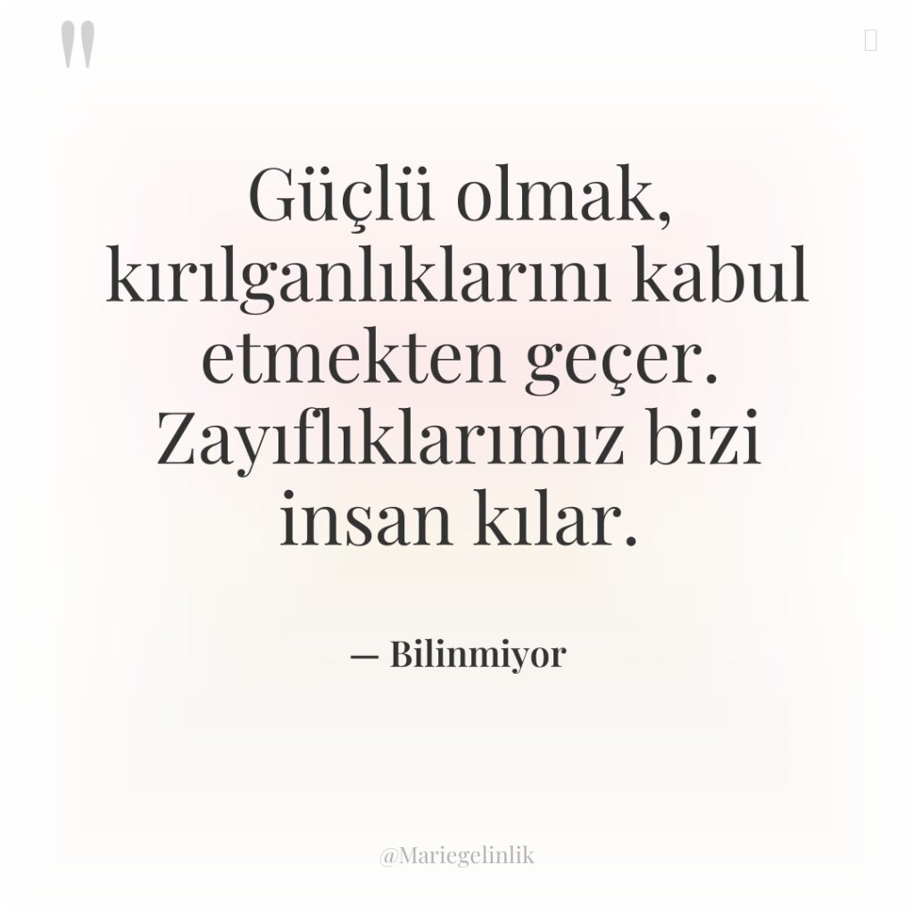 Güçlü olmak, kırılganlıklarını kabul etmekten geçer. Zayıflıklarımız bizi insan kılar.