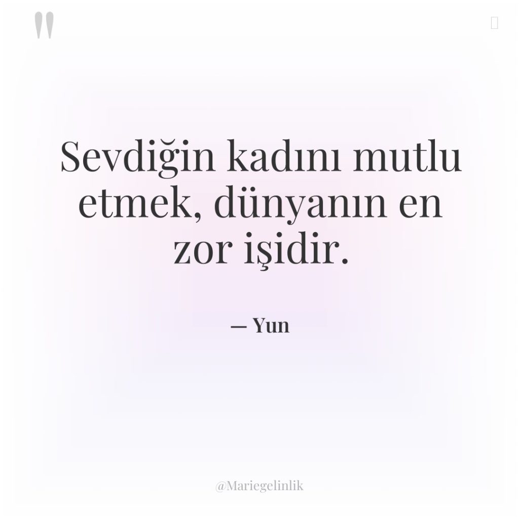 Sevdiğin kadını mutlu etmek, dünyanın en zor işidir.