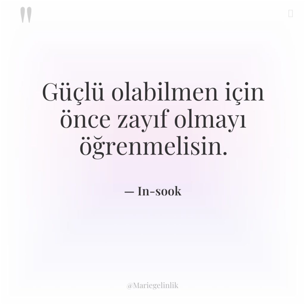 Güçlü olabilmen için önce zayıf olmayı öğrenmelisin.