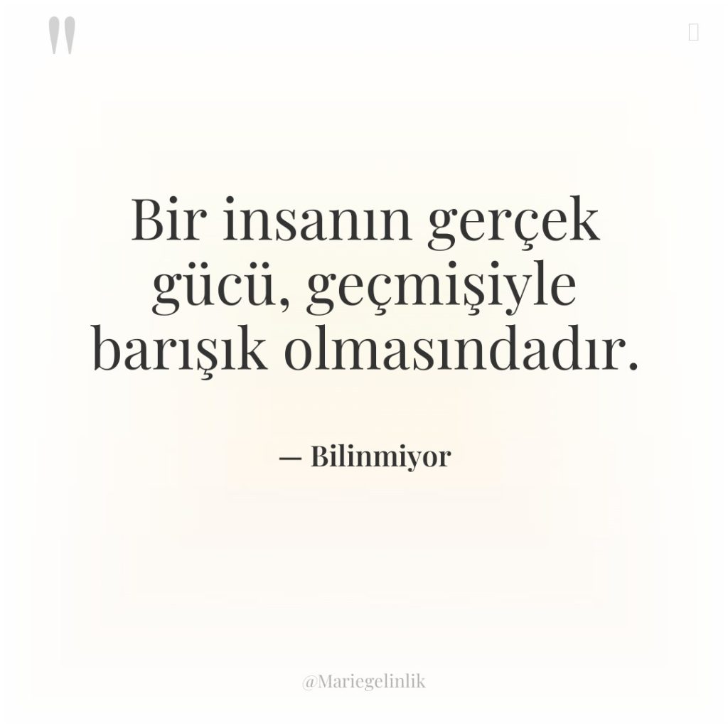 Bir insanın gerçek gücü, geçmişiyle barışık olmasındadır.