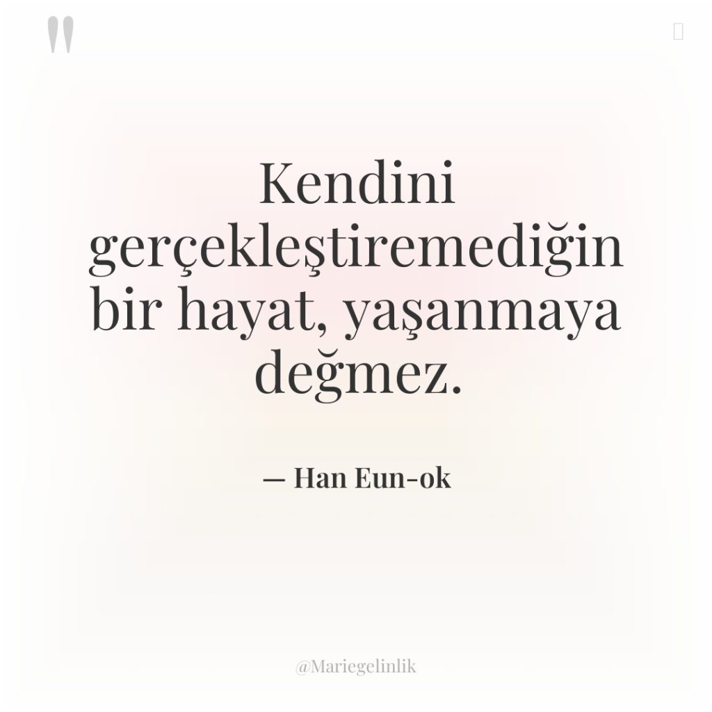 Kendini gerçekleştiremediğin bir hayat, yaşanmaya değmez.