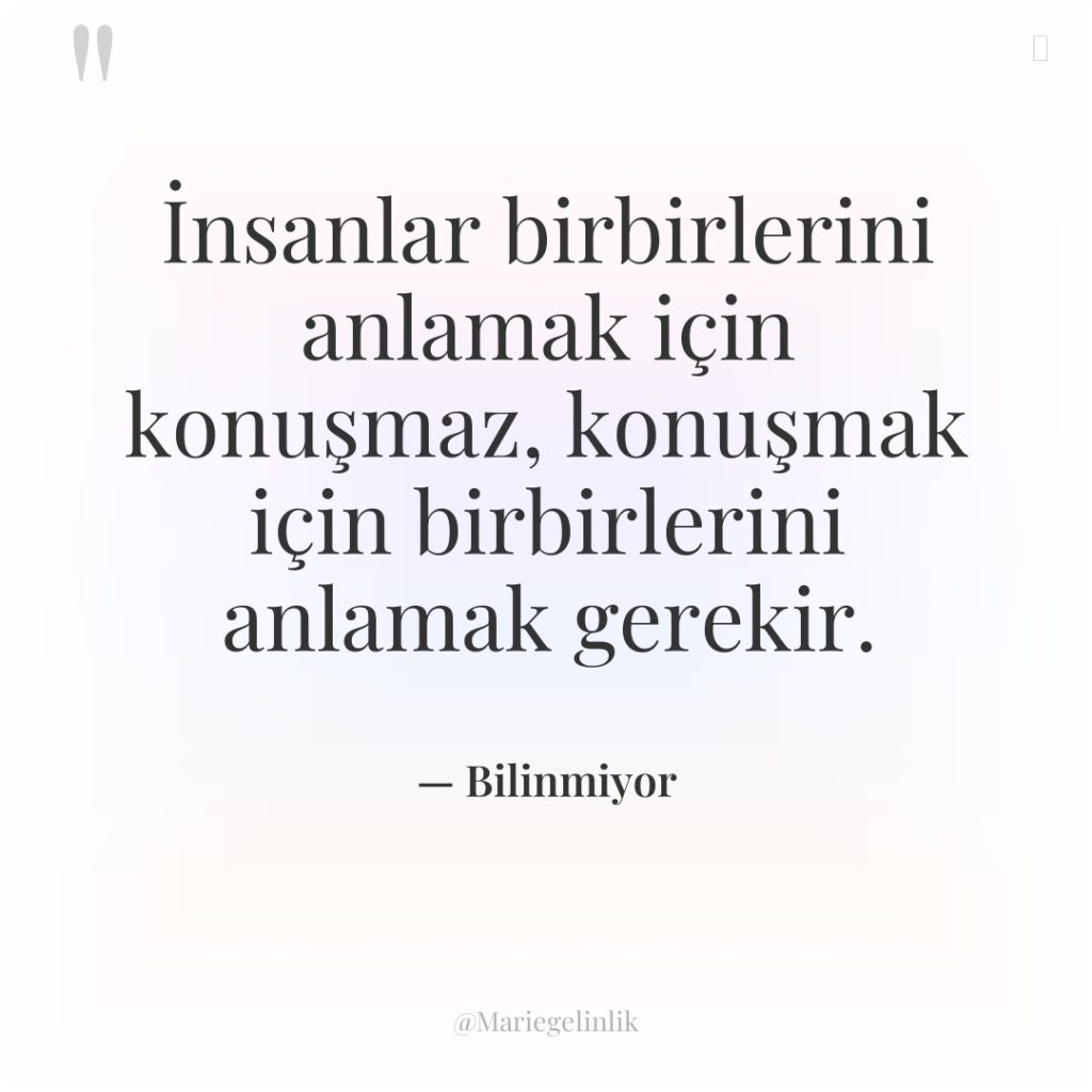 İnsanlar birbirlerini anlamak için konuşmaz, konuşmak için birbirlerini anlamak gerekir.