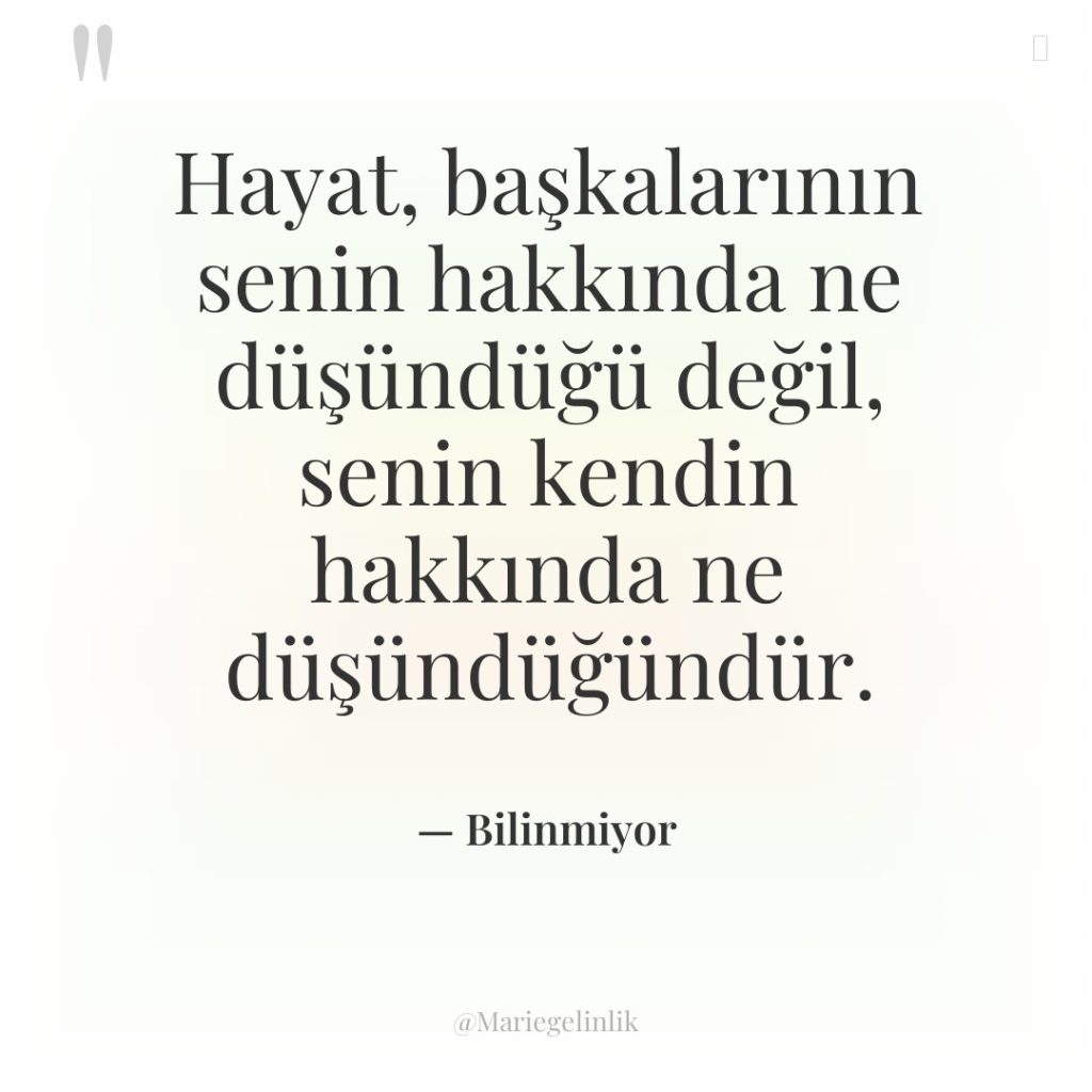 Hayat, başkalarının senin hakkında ne düşündüğü değil, senin kendin hakkında…