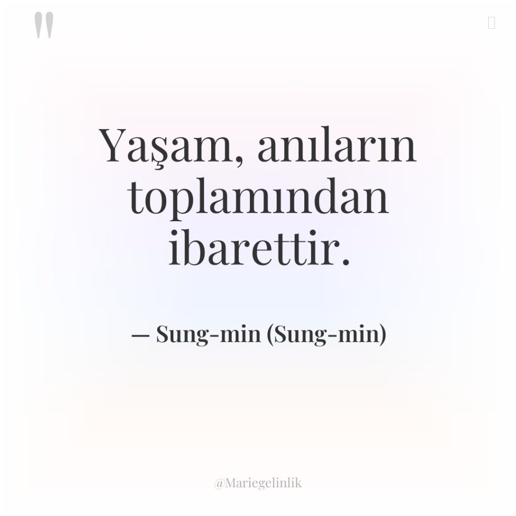 Yaşam, anıların toplamından ibarettir.