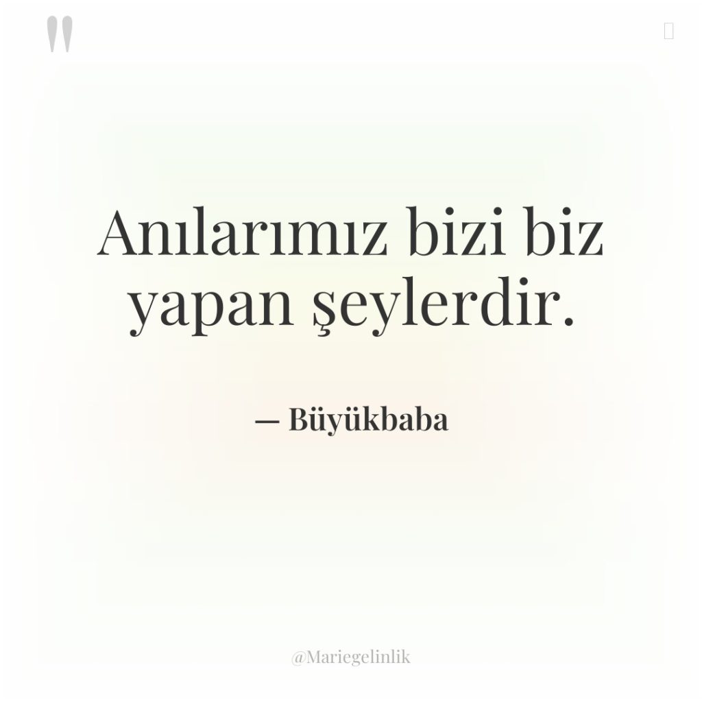 Anılarımız bizi biz yapan şeylerdir.