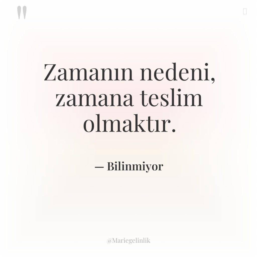 Zamanın nedeni, zamana teslim olmaktır.