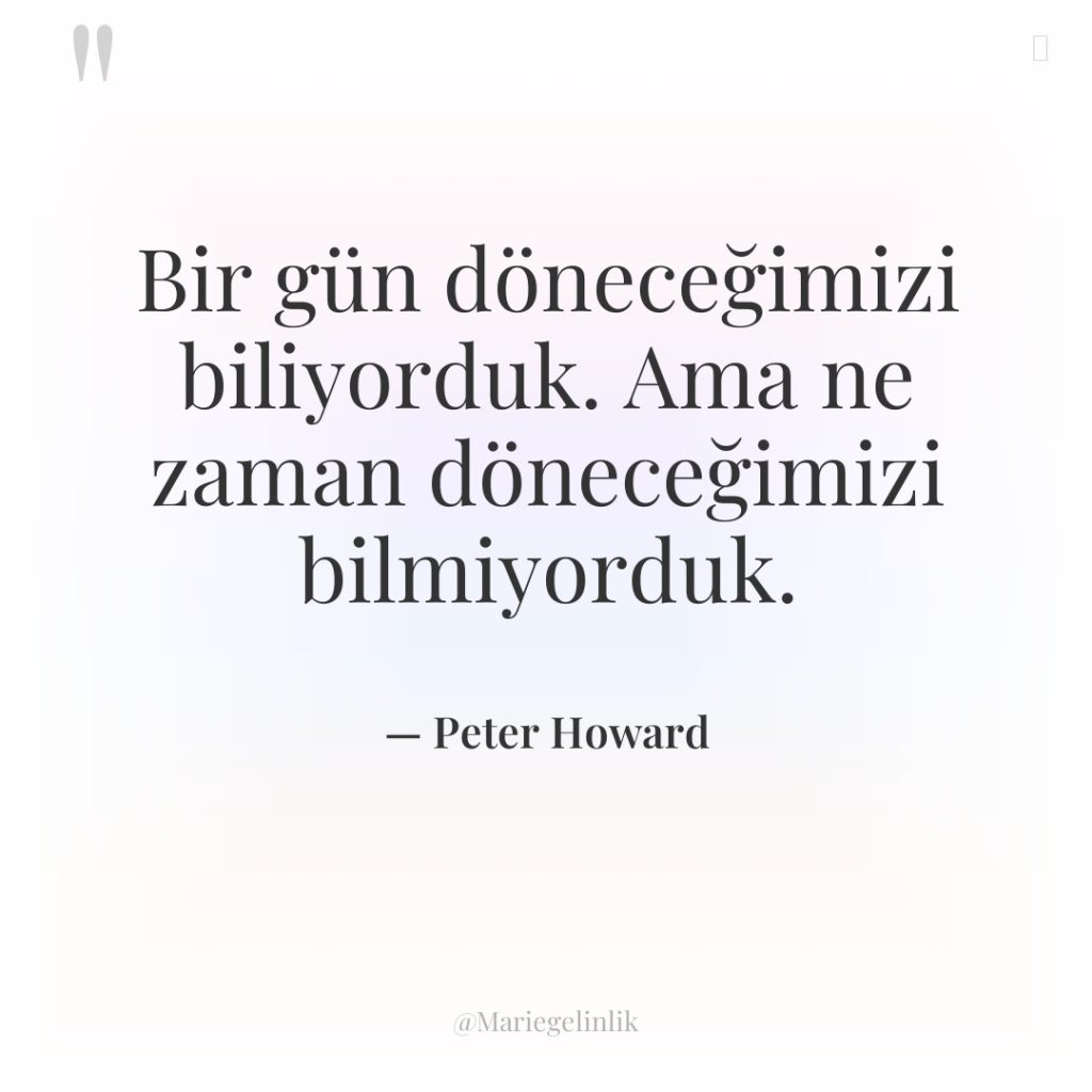 Bir gün döneceğimizi biliyorduk. Ama ne zaman döneceğimizi bilmiyorduk.