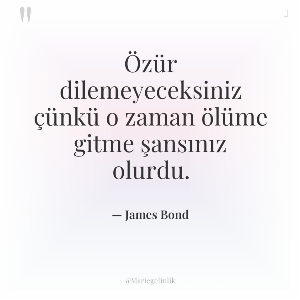 Özür dilemeyeceksiniz çünkü o zaman ölüme gitme şansınız olurdu.