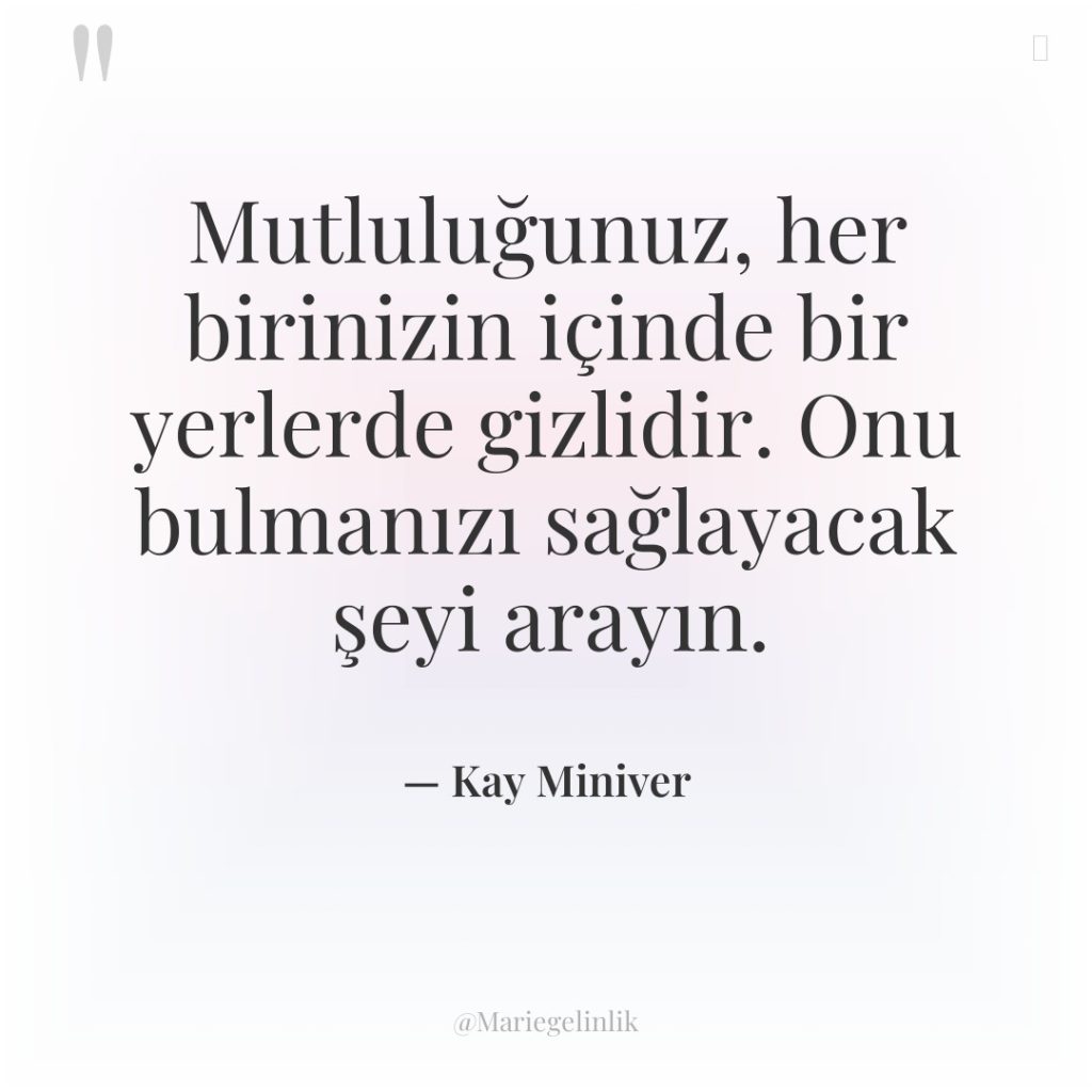 Mutluluğunuz, her birinizin içinde bir yerlerde gizlidir. Onu bulmanızı sağlayacak…