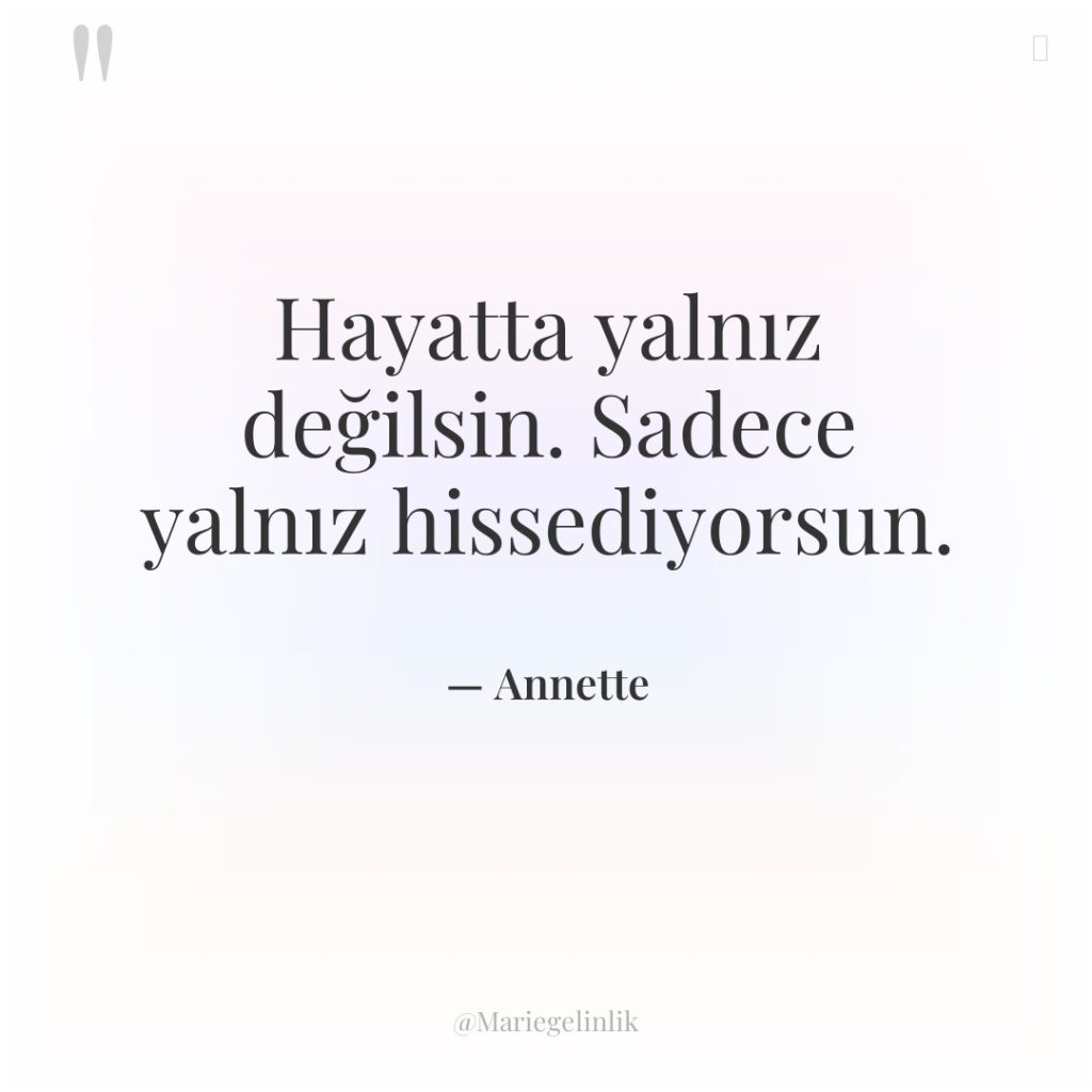 Hayatta yalnız değilsin. Sadece yalnız hissediyorsun.