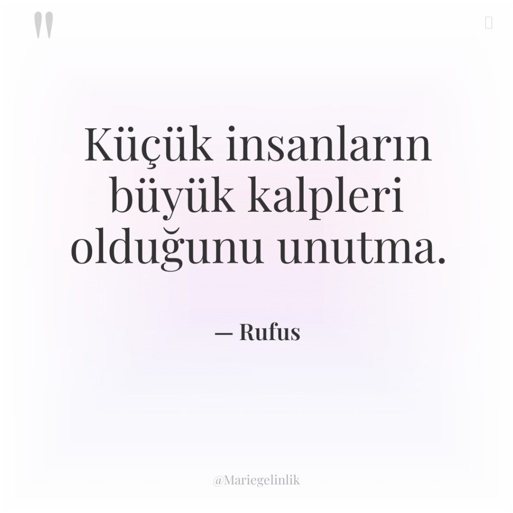 Küçük insanların büyük kalpleri olduğunu unutma.