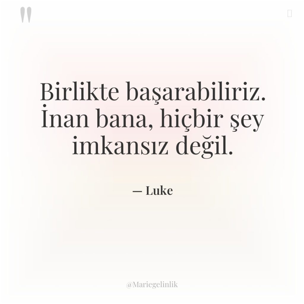 Birlikte başarabiliriz. İnan bana, hiçbir şey imkansız değil.