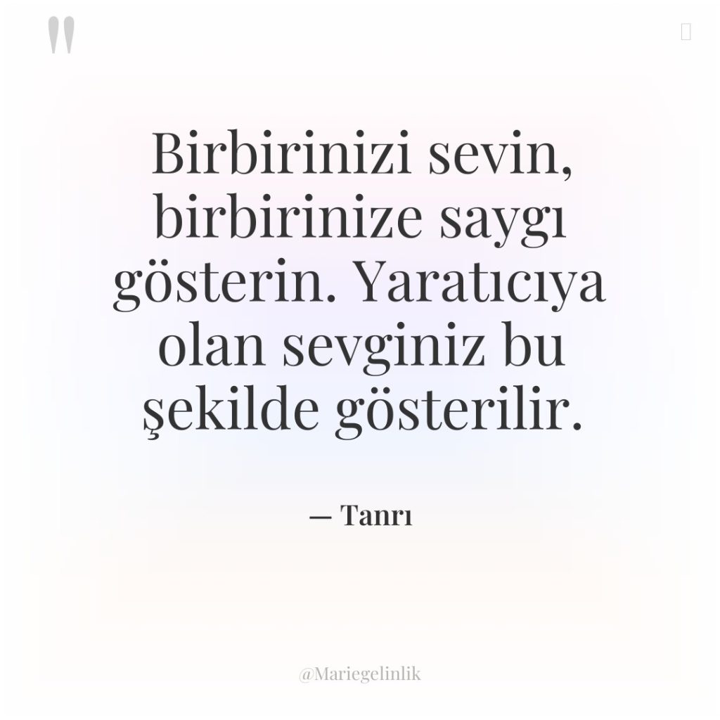 Birbirinizi sevin, birbirinize saygı gösterin. Yaratıcıya olan sevginiz bu şekilde…