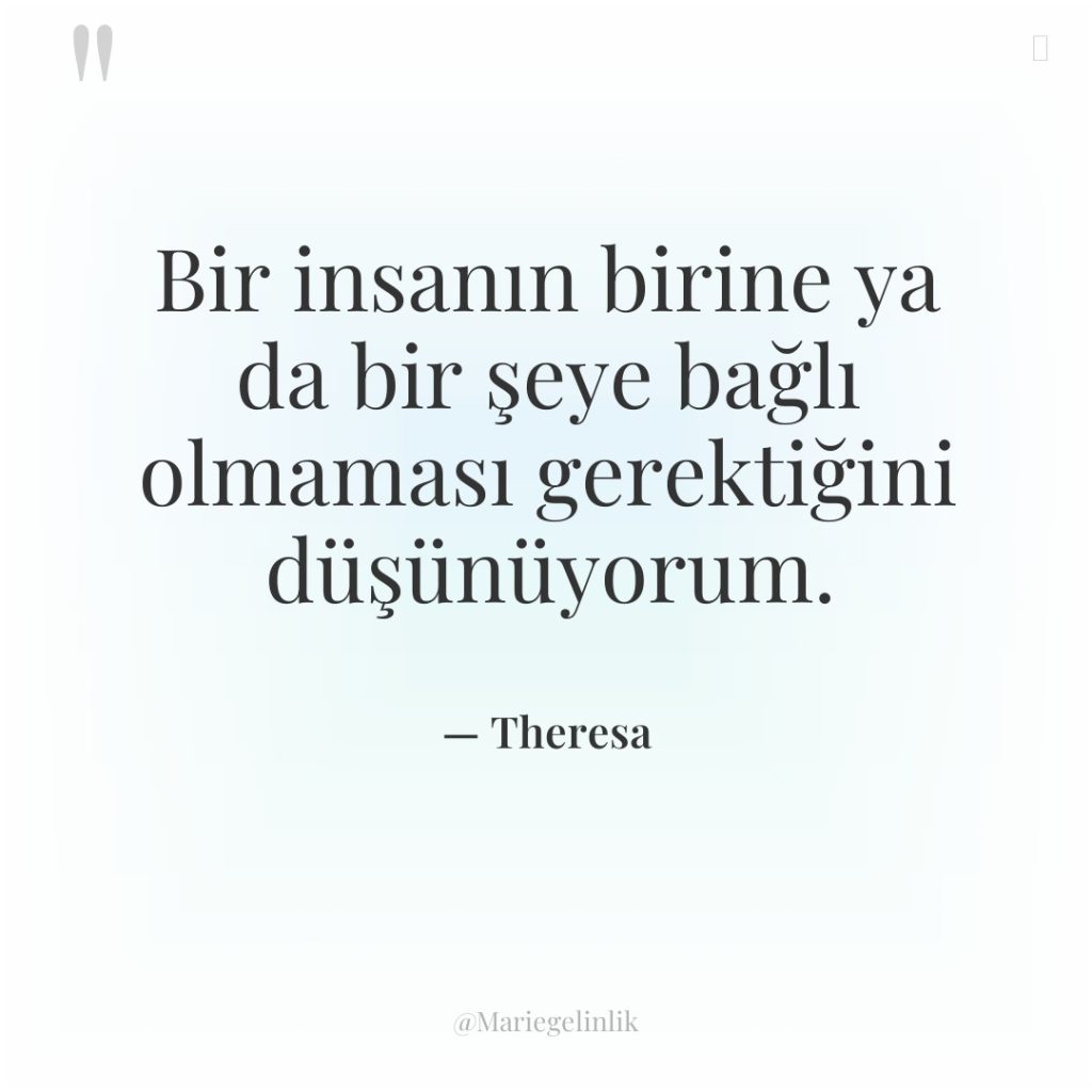 Bir insanın birine ya da bir şeye bağlı olmaması gerektiğini…