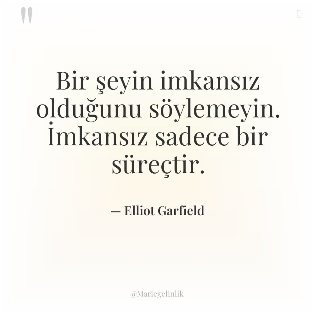 Bir şeyin imkansız olduğunu söylemeyin. İmkansız sadece bir süreçtir.