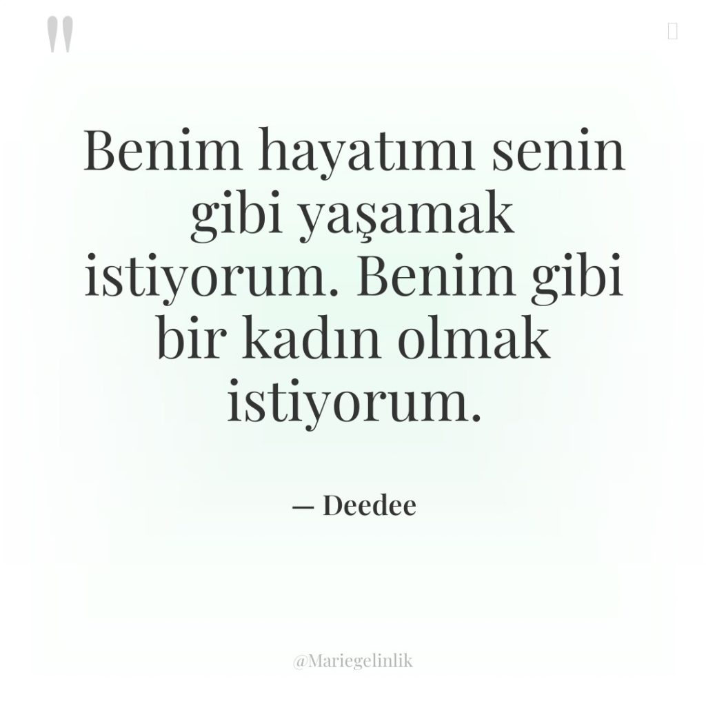 Benim hayatımı senin gibi yaşamak istiyorum. Benim gibi bir kadın…