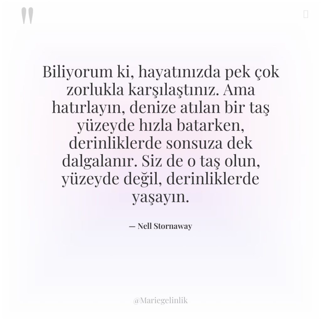 Biliyorum ki, hayatınızda pek çok zorlukla karşılaştınız. Ama hatırlayın, denize…