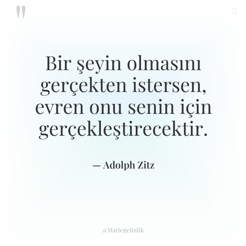 Bir şeyin olmasını gerçekten istersen, evren onu senin için gerçekleştirecektir.