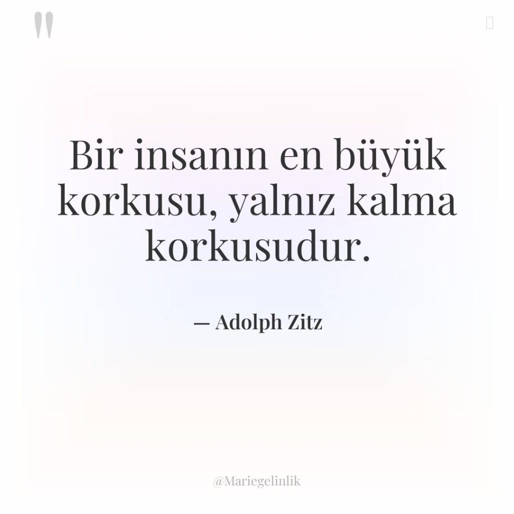 Bir insanın en büyük korkusu, yalnız kalma korkusudur.