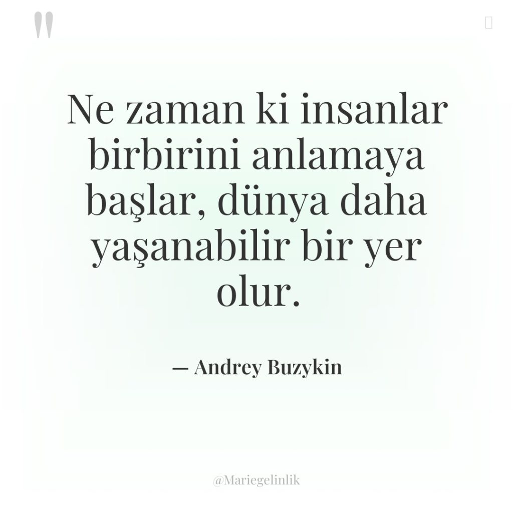 Ne zaman ki insanlar birbirini anlamaya başlar, dünya daha yaşanabilir…