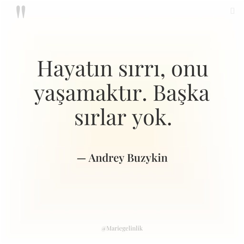 Hayatın sırrı, onu yaşamaktır. Başka sırlar yok.