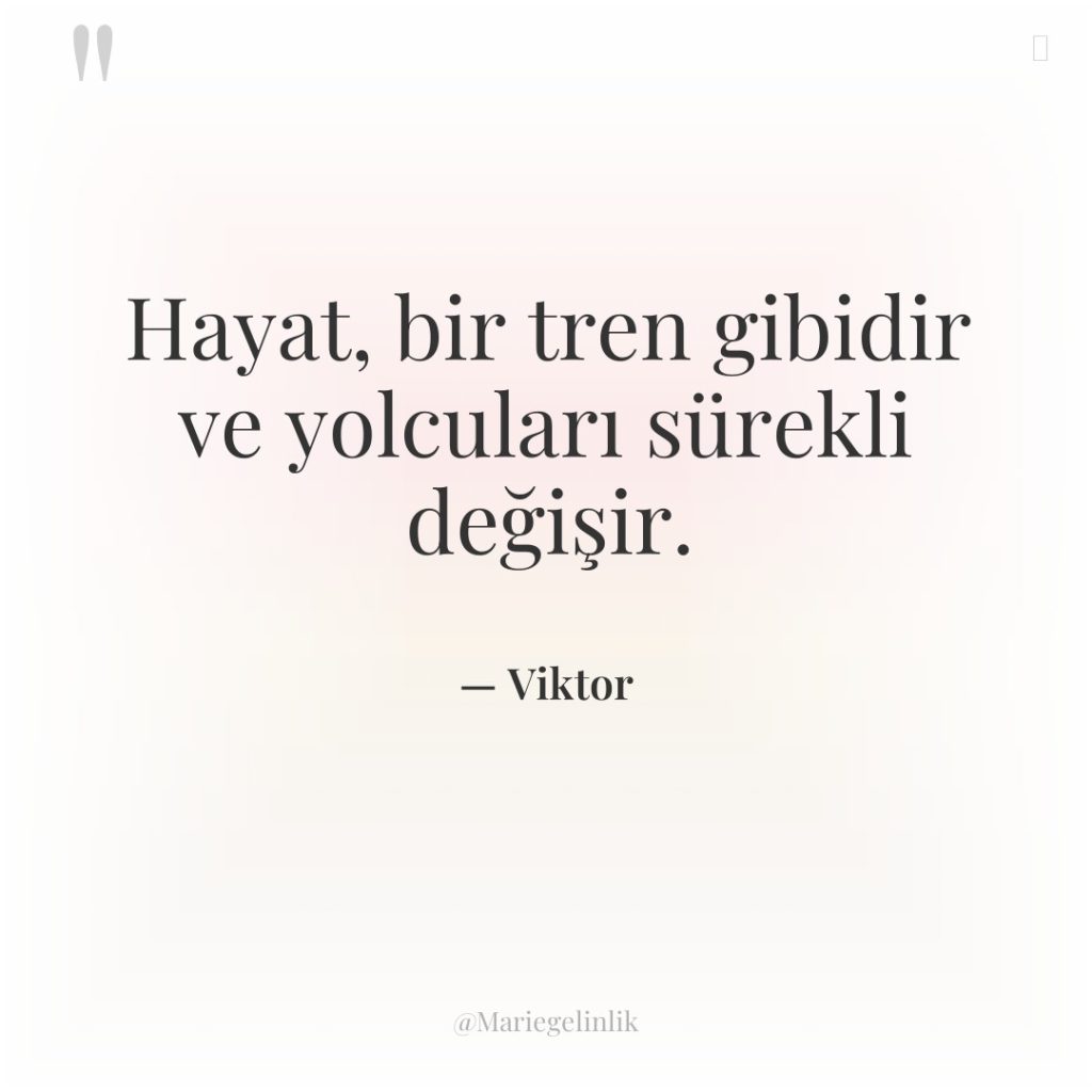 Hayat, bir tren gibidir ve yolcuları sürekli değişir.