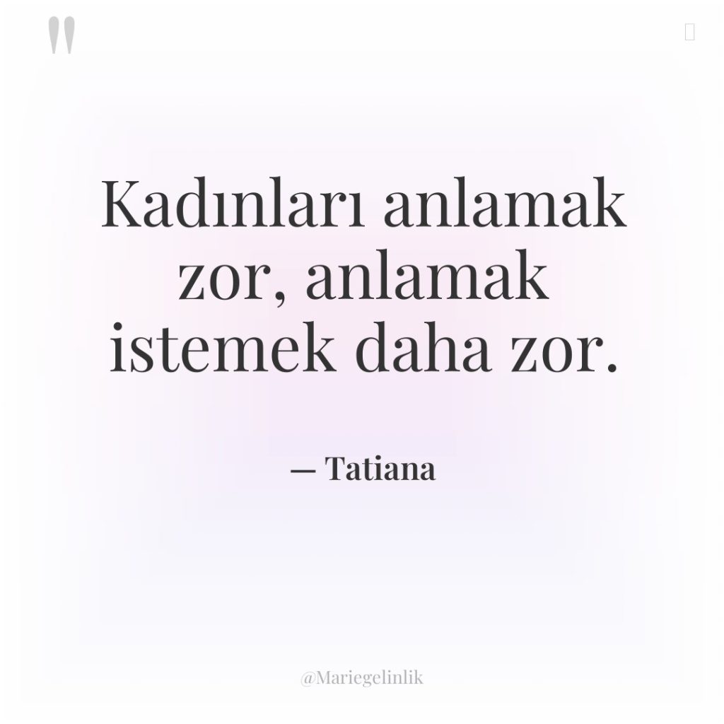 Kadınları anlamak zor, anlamak istemek daha zor.