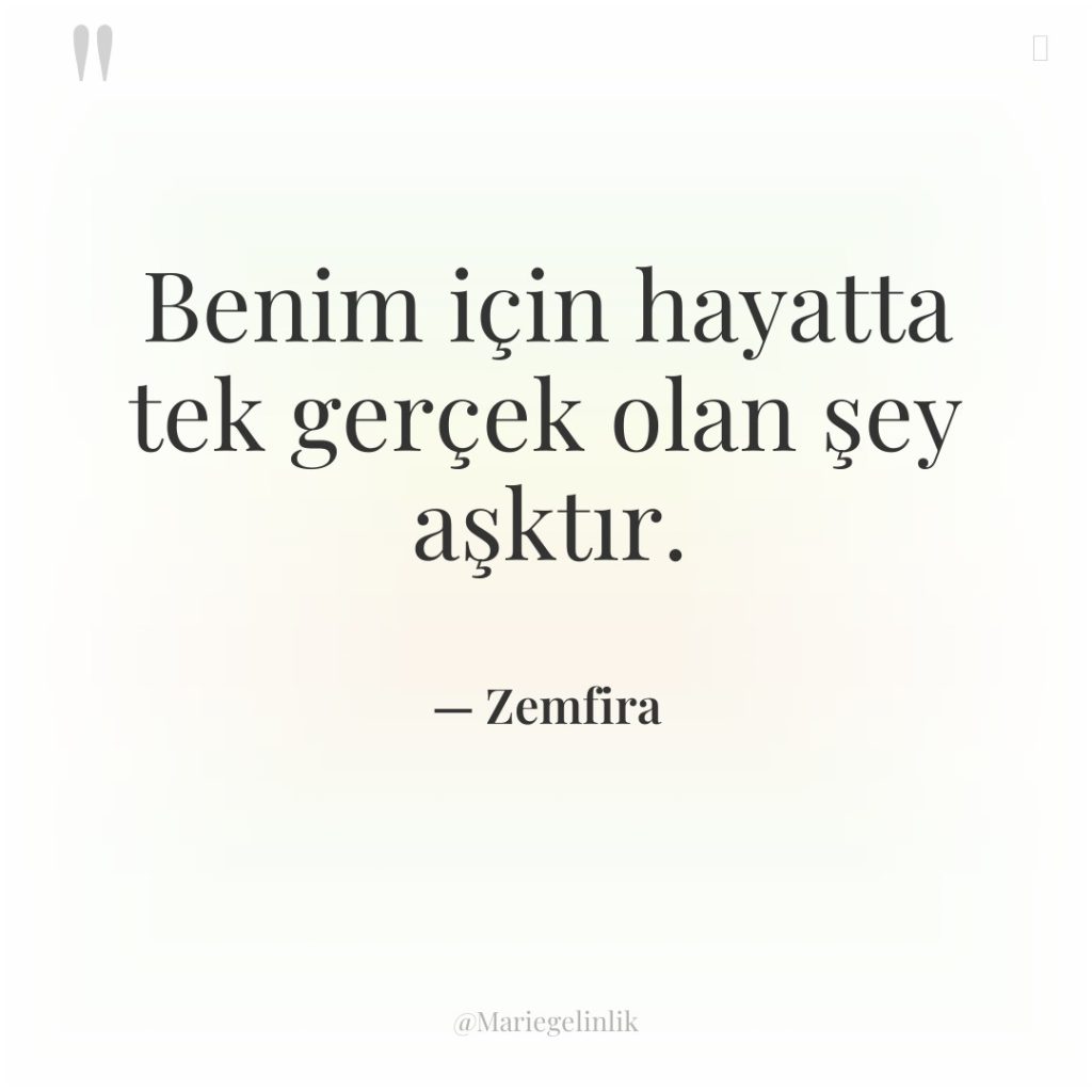 Benim için hayatta tek gerçek olan şey aşktır.