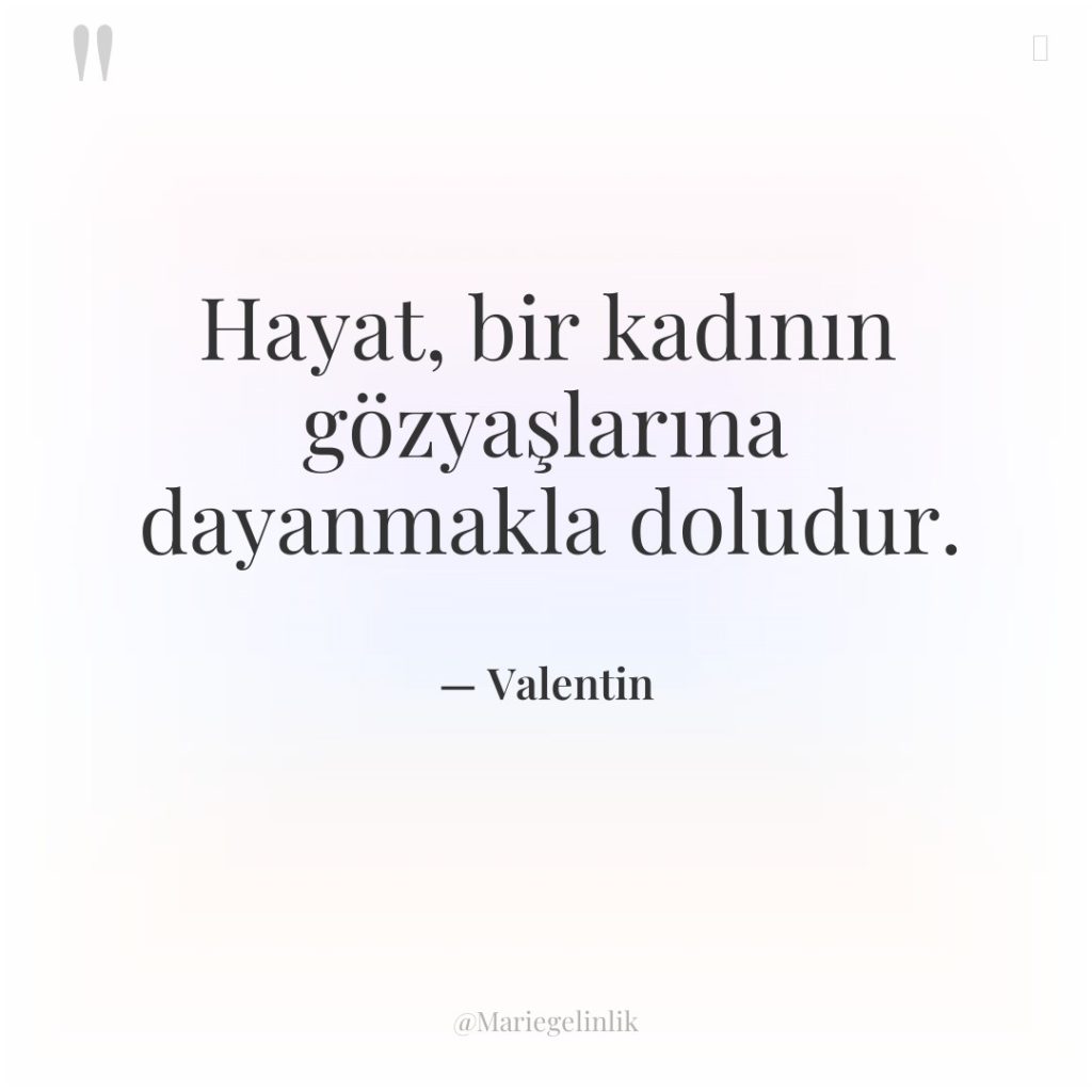 Hayat, bir kadının gözyaşlarına dayanmakla doludur.