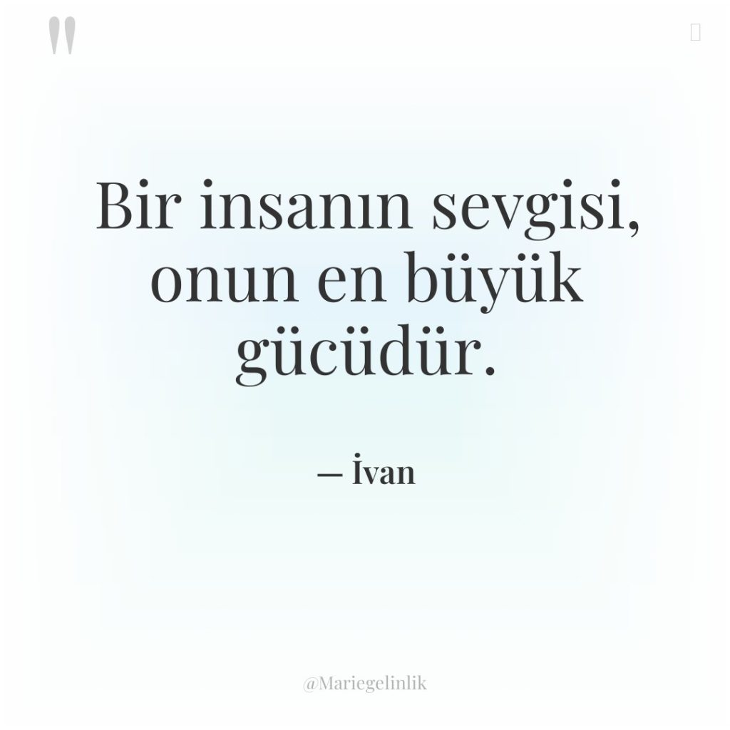 Bir insanın sevgisi, onun en büyük gücüdür.