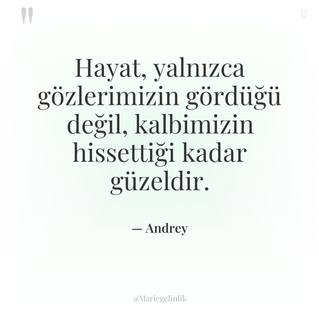 Hayat, yalnızca gözlerimizin gördüğü değil, kalbimizin hissettiği kadar güzeldir.