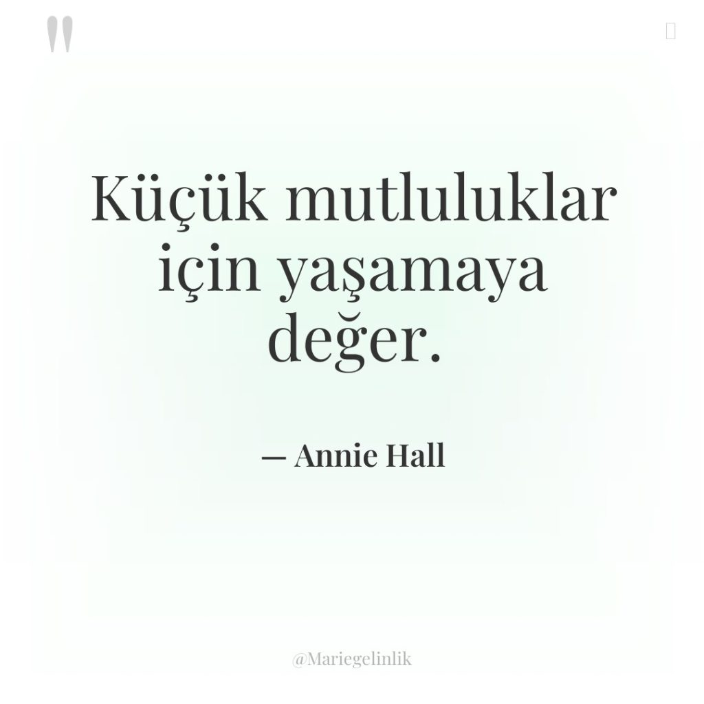 Küçük mutluluklar için yaşamaya değer.