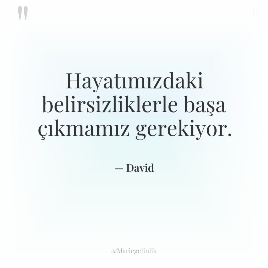 Hayatımızdaki belirsizliklerle başa çıkmamız gerekiyor.