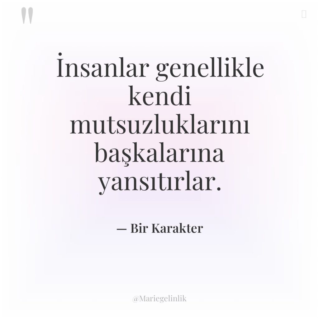 İnsanlar genellikle kendi mutsuzluklarını başkalarına yansıtırlar.