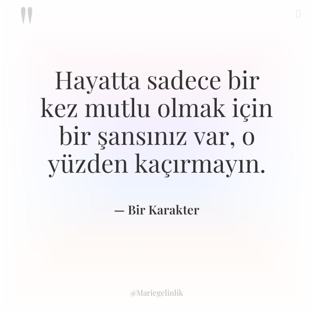 Hayatta sadece bir kez mutlu olmak için bir şansınız var,…