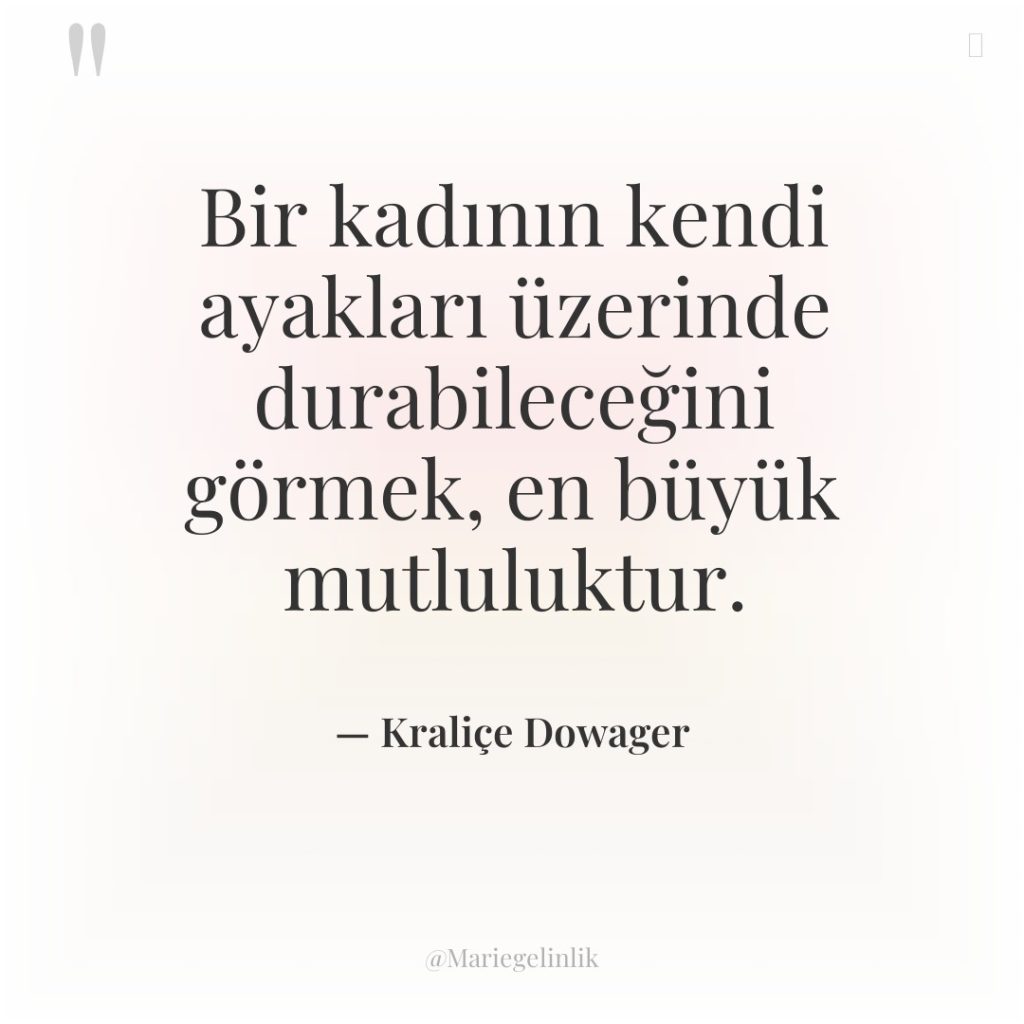 Bir kadının kendi ayakları üzerinde durabileceğini görmek, en büyük mutluluktur.