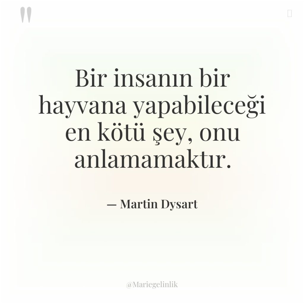 Bir insanın bir hayvana yapabileceği en kötü şey, onu anlamamaktır.