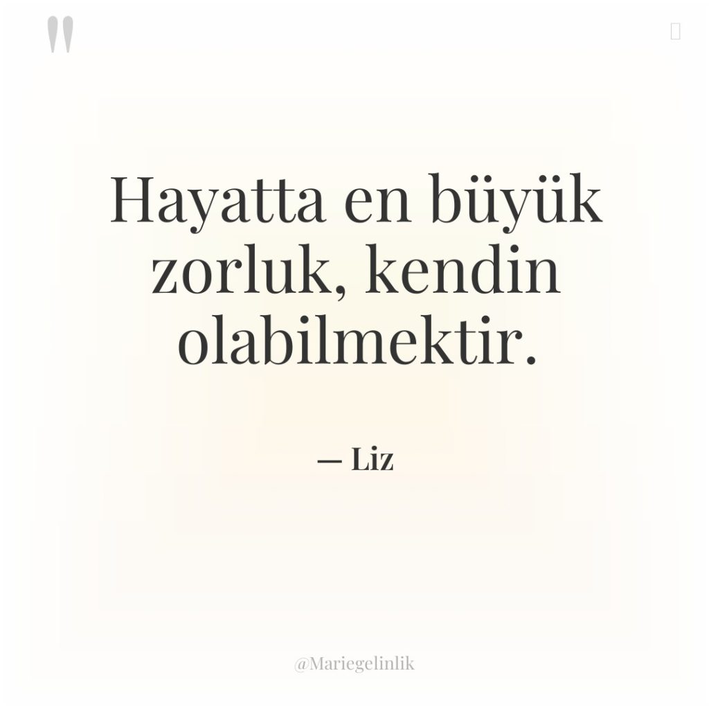 Hayatta en büyük zorluk, kendin olabilmektir.