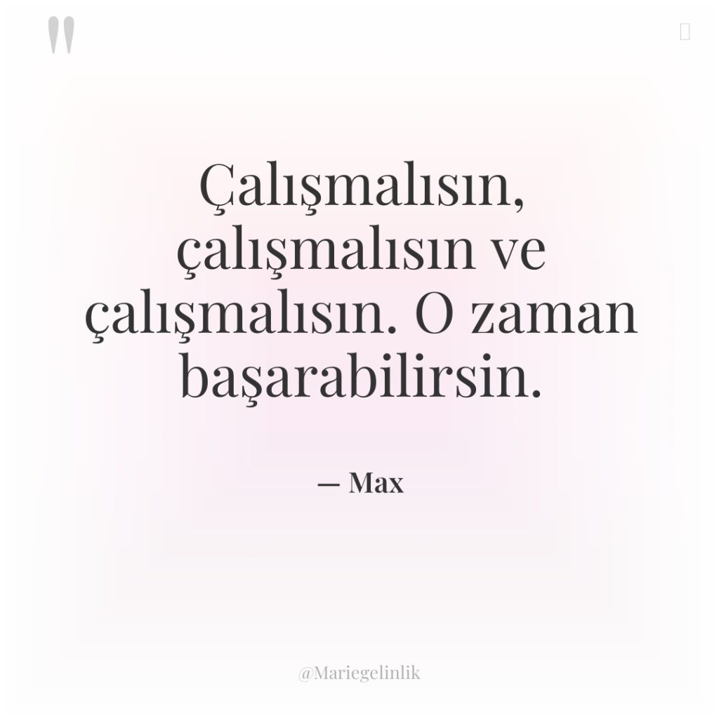 Çalışmalısın, çalışmalısın ve çalışmalısın. O zaman başarabilirsin.