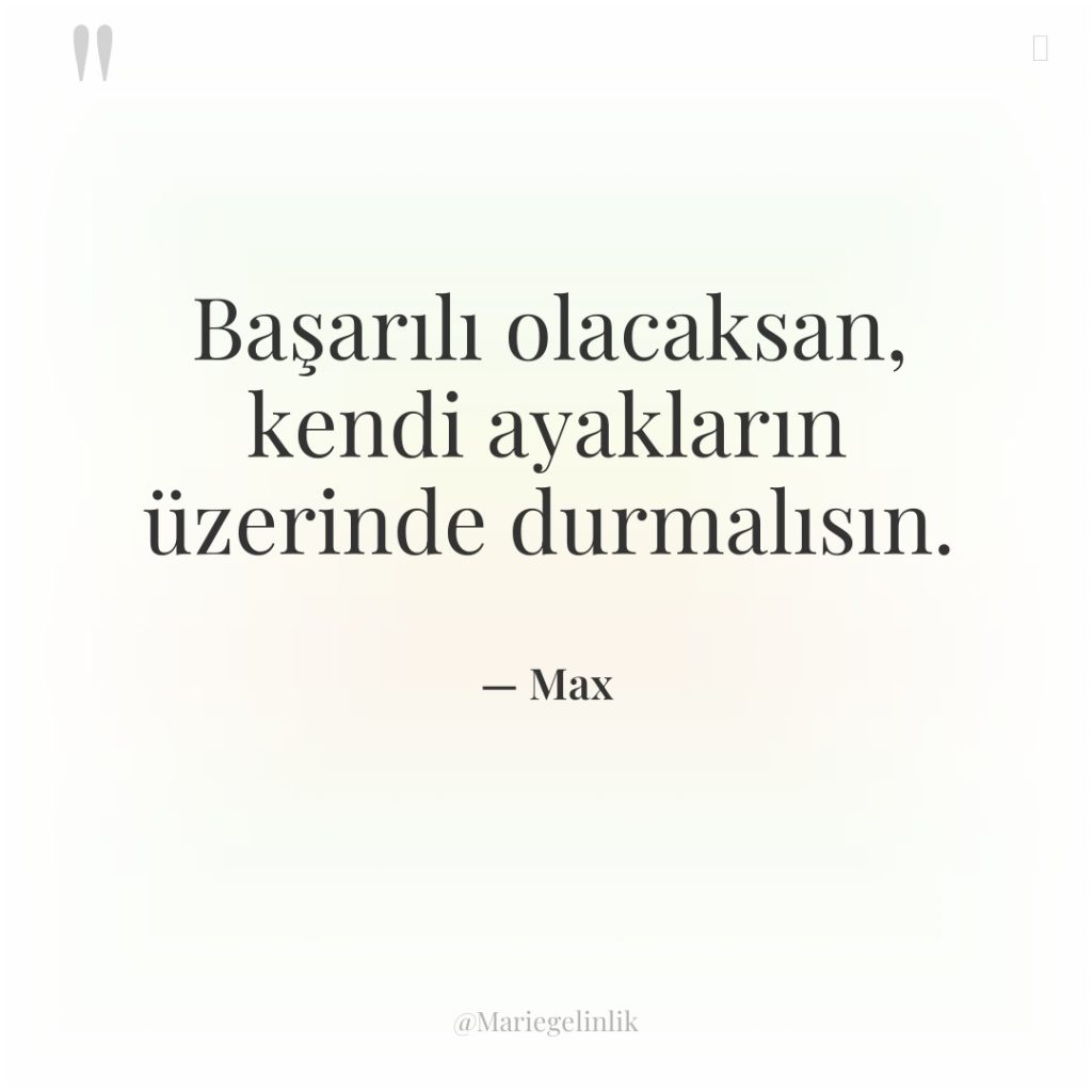 Başarılı olacaksan, kendi ayakların üzerinde durmalısın.