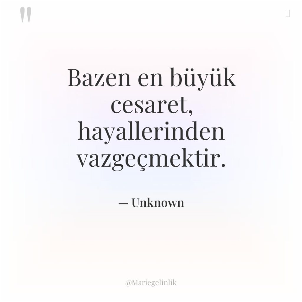 Bazen en büyük cesaret, hayallerinden vazgeçmektir.