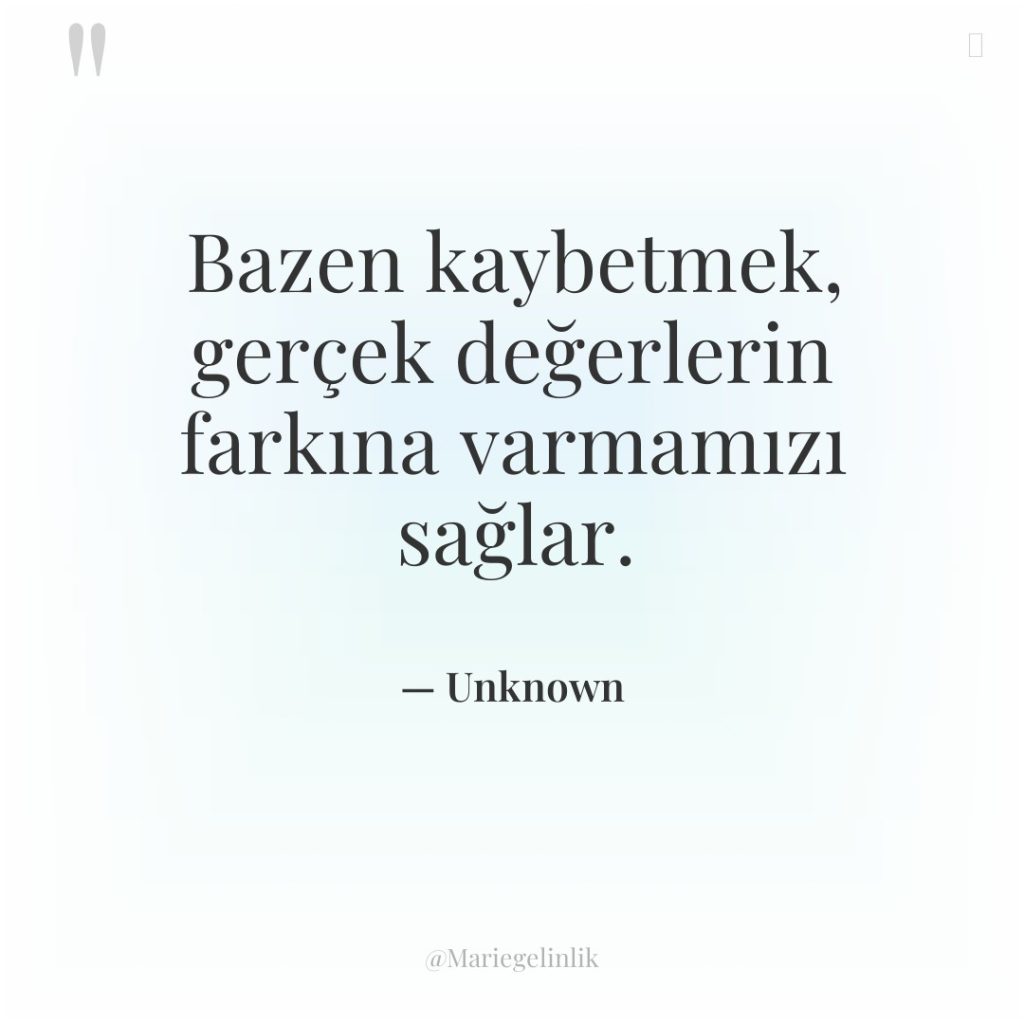Bazen kaybetmek, gerçek değerlerin farkına varmamızı sağlar.