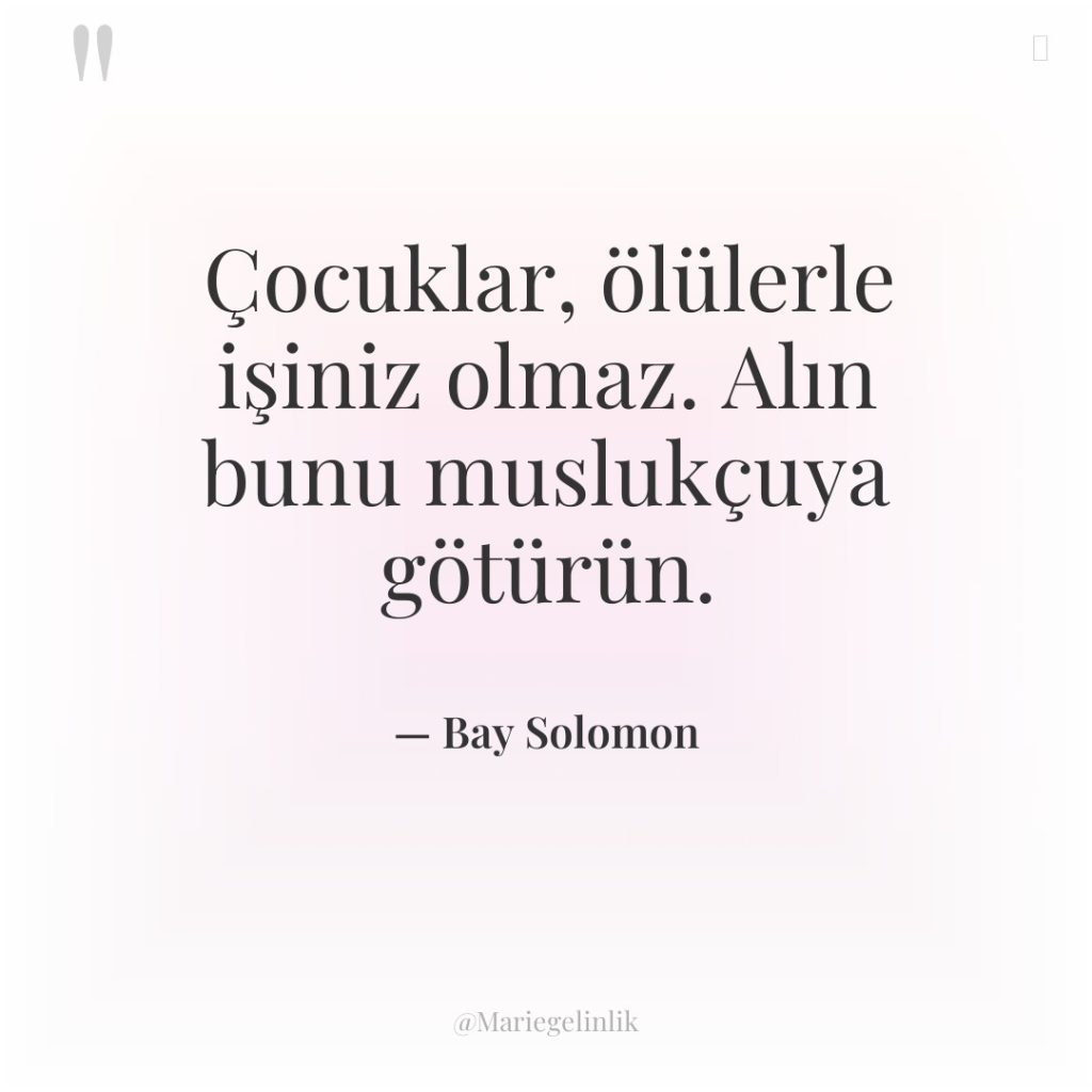 Çocuklar, ölülerle işiniz olmaz. Alın bunu muslukçuya götürün.