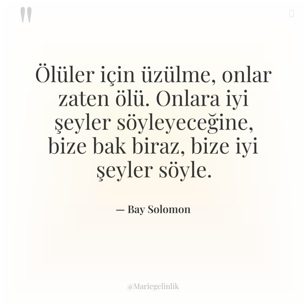 Ölüler için üzülme, onlar zaten ölü. Onlara iyi şeyler söyleyeceğine,…