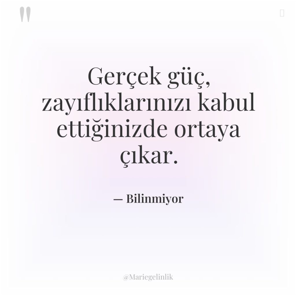 Gerçek güç, zayıflıklarınızı kabul ettiğinizde ortaya çıkar.
