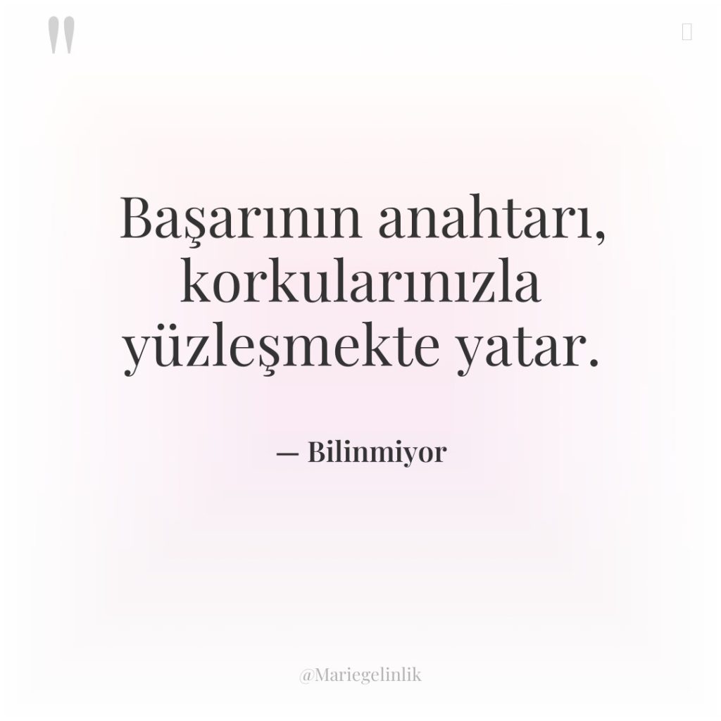 Başarının anahtarı, korkularınızla yüzleşmekte yatar.